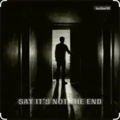 SAY IT’S NOT THE END
