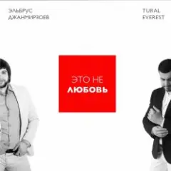 Эльбрус Джанмирзоев & Tural Everest — Это не любовь