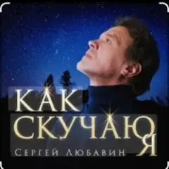 Сергей Любавин — Как скучаю я