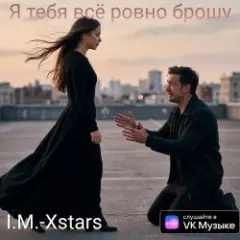 I.M.-Xstars — Я тебя всё ровно брошу