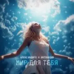 Алекс Индиго & Интонация — Мир Для Тебя