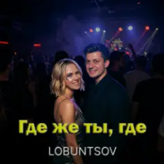 Lobuntsov — Где же ты, где